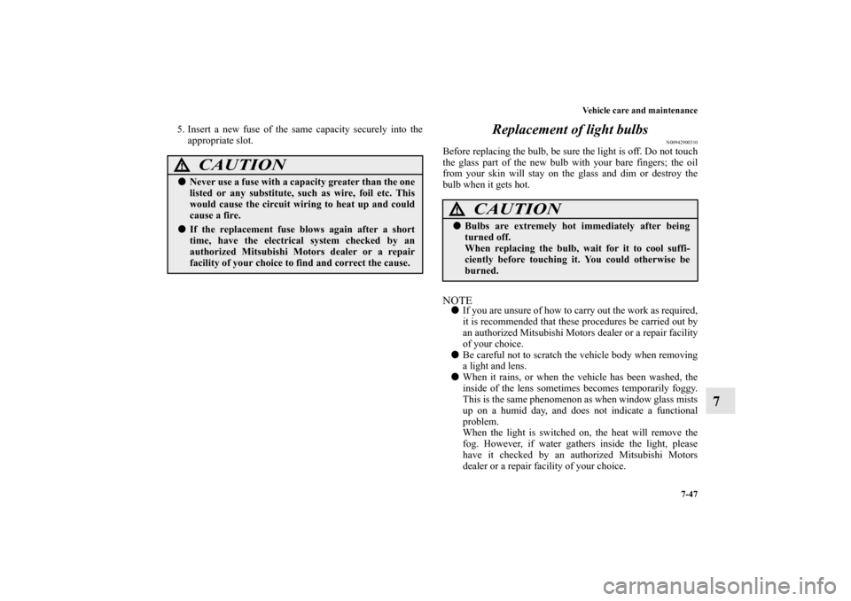 MITSUBISHI OUTLANDER SPORT 2013 3.G Owners Manual Vehicle care and maintenance7-47
7
5. Insert a new fuse of the same capacity securely into theappropriate slot.
Replacement of light bulbs
N00942900310
Before replacing the bulb, be sure the light is 