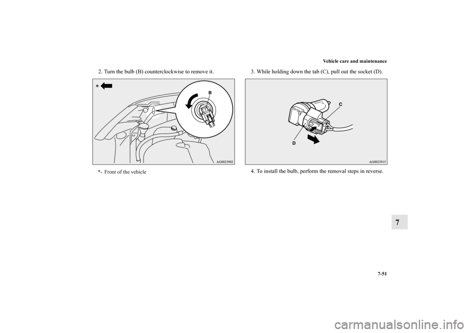 MITSUBISHI OUTLANDER SPORT 2013 3.G Owners Manual Vehicle care and maintenance7-51
7
2. Turn the bulb (B) counterclockwise to remove it. 3. While holding down the tab (C), pull out the socket (D).
4. To install the bulb, perform the removal steps in 