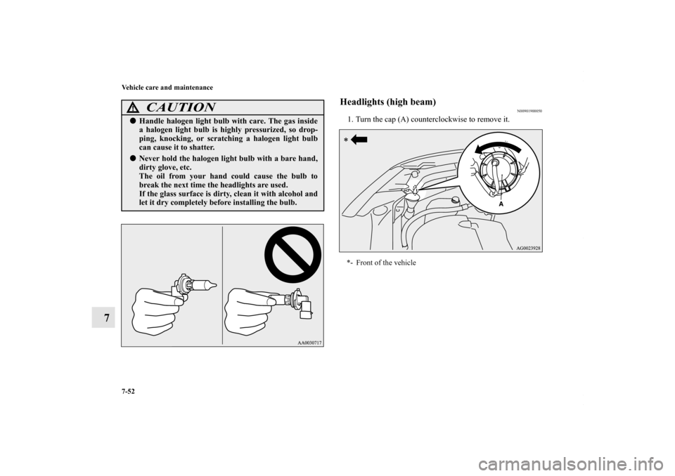 MITSUBISHI OUTLANDER SPORT 2013 3.G Owners Manual 7-52 Vehicle care and maintenance
7
Headlights (high beam)
N00901900050
1. Turn the cap (A) counterclockwise to remove it.
CAUTION
!Handle halogen light bulb with care. The gas inside
a halogen light