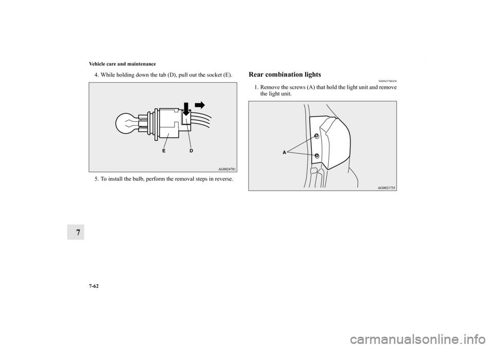 MITSUBISHI OUTLANDER SPORT 2013 3.G Owners Manual 7-62 Vehicle care and maintenance
7
4. While holding down the tab (D), pull out the socket (E).
5. To install the bulb, perform the removal steps in reverse.
Rear combination lights
N00943700458
1. Re