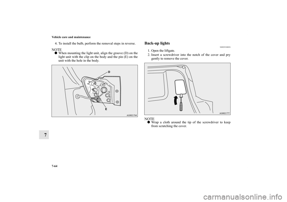 MITSUBISHI OUTLANDER SPORT 2013 3.G Owners Manual 7-64 Vehicle care and maintenance
7
4. To install the bulb, perform the removal steps in reverse.NOTEWhen mounting the light unit, align the groove (D) on the
light unit with the clip on the body and