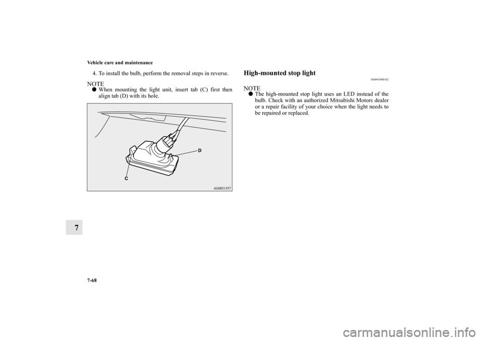 MITSUBISHI OUTLANDER SPORT 2013 3.G Owners Manual 7-68 Vehicle care and maintenance
7
4. To install the bulb, perform the removal steps in reverse.NOTEWhen mounting the light unit, insert tab (C) first then
align tab (D) with its hole.
High-mounted 