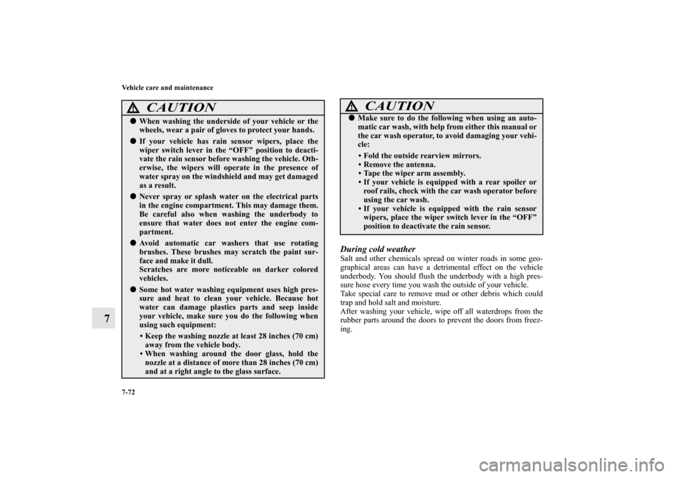 MITSUBISHI OUTLANDER SPORT 2013 3.G Owners Manual 7-72 Vehicle care and maintenance
7
During cold weatherSalt and other chemicals spread on winter roads in some geo-
graphical areas can have a detrimental effect on the vehicle
underbody. You should f