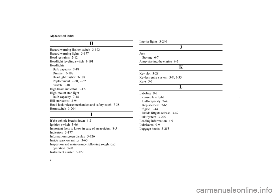 MITSUBISHI OUTLANDER SPORT 2013 3.G Owners Manual Alphabetical index
4
H
Hazard warning flasher switch 3-193
Hazard warning lights 3-177
Head restraints 2-12
Headlight leveling switch 3-191
HeadlightsBulb capacity 7-48
Dimmer 3-188
Headlight flasher 