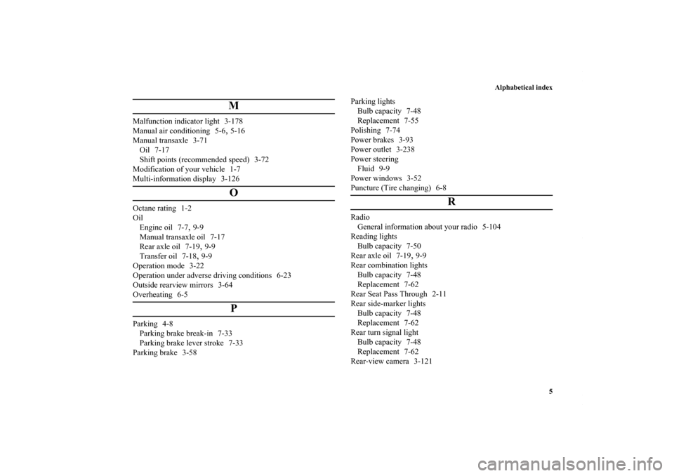 MITSUBISHI OUTLANDER SPORT 2013 3.G Owners Manual Alphabetical index5
M
Malfunction indicator light 3-178
Manual air conditioning 5-6
,5-16
Manual transaxle 3-71 Oil 7-17
Shift points (recommended speed) 3-72
Modification of your vehicle 1-7
Multi-in