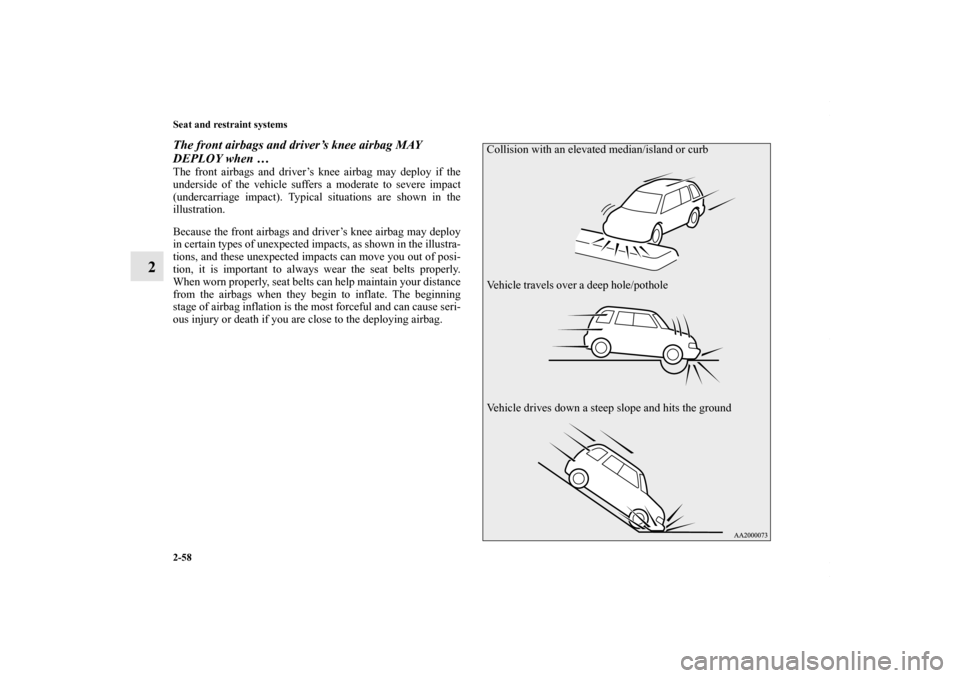 MITSUBISHI OUTLANDER SPORT 2013 3.G Manual Online 2-58 Seat and restraint systems
2
The front airbags and driver’s knee airbag MAY 
DEPLOY when …The front airbags and driver’s knee airbag may deploy if the
underside of the vehicle suffers a mod