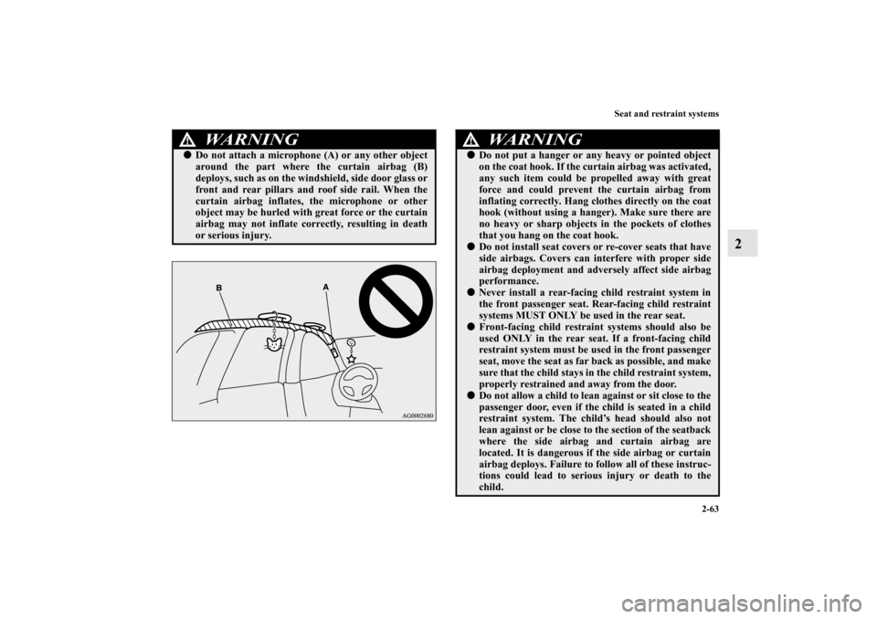 MITSUBISHI OUTLANDER SPORT 2013 3.G Manual Online Seat and restraint systems2-63
2
WARNING
!Do not attach a microphone (A) or any other object
around the part where the curtain airbag (B)
deploys, such as on the windshield, side door glass or
front 