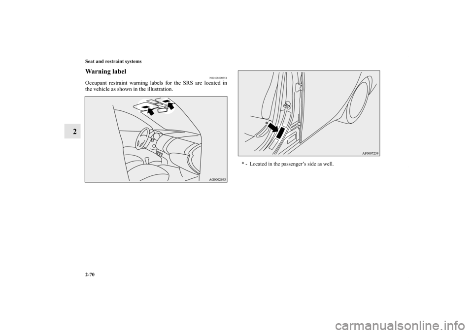 MITSUBISHI OUTLANDER SPORT 2013 3.G Owners Manual 2-70 Seat and restraint systems
2
Warning label
N00408600354
Occupant restraint warning labels for the SRS are located in
the vehicle as shown in the illustration.
* - Located in the passenger’s sid