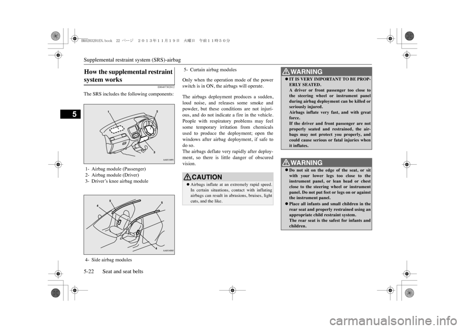 MITSUBISHI OUTLANDER SPORT 2014 3.G Owners Manual Supplemental restrain
t system (SRS)-airbag
5-22 Seat and seat belts
5
E00407302812
The SRS includes the following components:
Only when the operation mode of the powerswitch is in ON, the airb MITSUBISHI OUTLANDER SPORT 2014 3.G Owners Manual Supplemental restrain
t system (SRS)-airbag
5-22 Seat and seat belts
5
E00407302812
The SRS includes the following components:
Only when the operation mode of the powerswitch is in ON, the airb