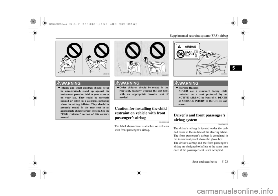 MITSUBISHI OUTLANDER SPORT 2014 3.G Owners Manual Supplemental restraint system (SRS)-airbag
Seat and seat belts 5-23
5
E00408801862
The label shown here is attached on vehicleswith front passenger’s airbag.
E00407400792
The driver’s air MITSUBISHI OUTLANDER SPORT 2014 3.G Owners Manual Supplemental restraint system (SRS)-airbag
Seat and seat belts 5-23
5
E00408801862
The label shown here is attached on vehicleswith front passenger’s airbag.
E00407400792
The driver’s air