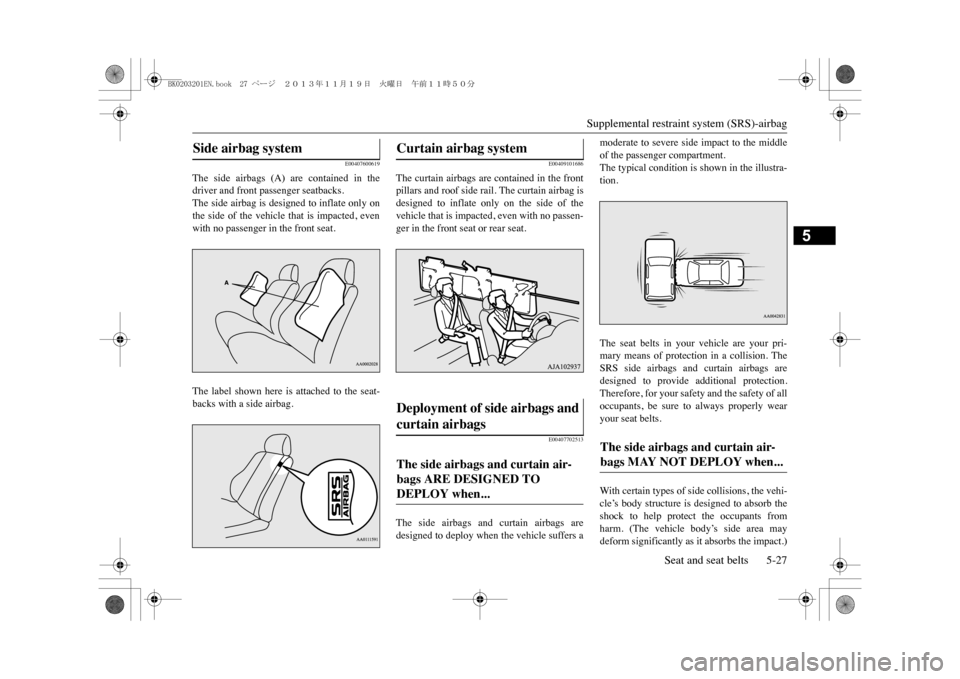 MITSUBISHI OUTLANDER SPORT 2014 3.G Owners Manual Supplemental restraint system (SRS)-airbag
Seat and seat belts 5-27
5
E00407600619
The side airbags (A) are contained in thedriver and front passenger seatbacks.The side airbag is designed to i MITSUBISHI OUTLANDER SPORT 2014 3.G Owners Manual Supplemental restraint system (SRS)-airbag
Seat and seat belts 5-27
5
E00407600619
The side airbags (A) are contained in thedriver and front passenger seatbacks.The side airbag is designed to i