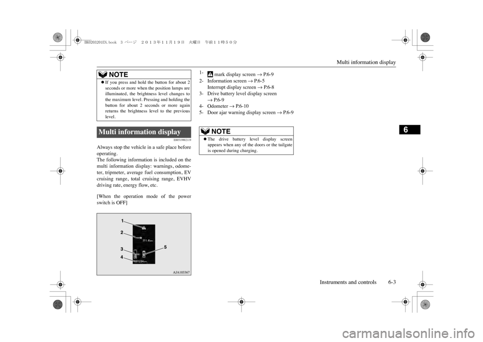 MITSUBISHI OUTLANDER SPORT 2014 3.G Owners Manual Multi information display
Instruments and controls 6-3
6
E00519902119
Always stop the vehicle in a safe place beforeoperating.The  following  information  is  included  on  themulti  information  disp