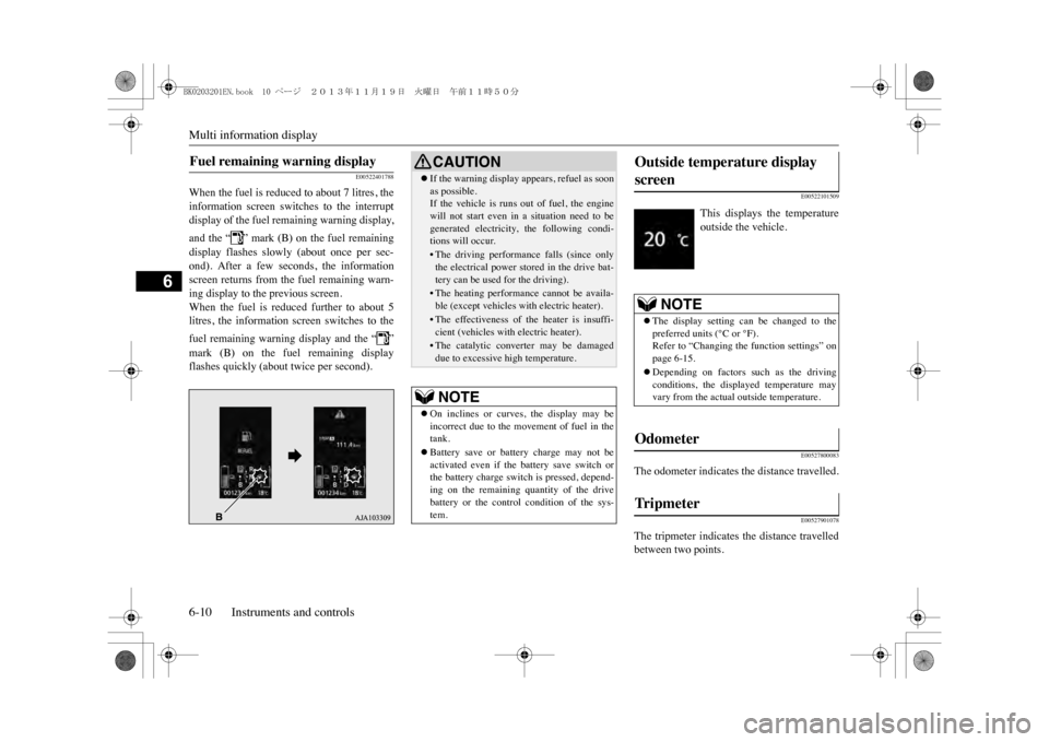 MITSUBISHI OUTLANDER SPORT 2014 3.G Owners Manual Multi information display6-10 Instruments and controls
6
E00522401788
When the fuel is reduced to about 7 litres, theinformation  screen  switches  to  the  interruptdisplay of the fuel remaining warn