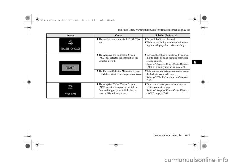 MITSUBISHI OUTLANDER SPORT 2014 3.G User Guide Indicator lamp, warning lamp, and information screen display list
Instruments and controls 6-29
6
�zThe outside temperature is 3 °C (37 °F) or less.
�zBe careful of ice on the road.�zThe road can be