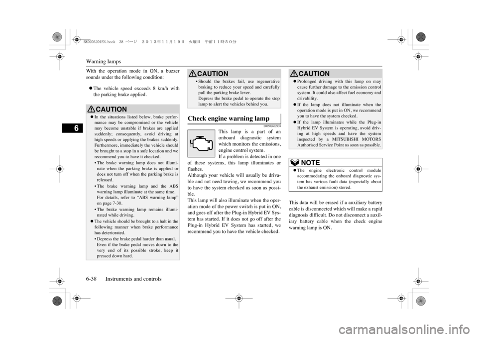 MITSUBISHI OUTLANDER SPORT 2014 3.G Owners Manual Warning lamps6-38 Instruments and controls
6
With  the  operation  mode  in  ON,  a  buzzersounds under the following condition:�zThe  vehicle  speed  exceeds  8  km/h  withthe parking brake applied.
