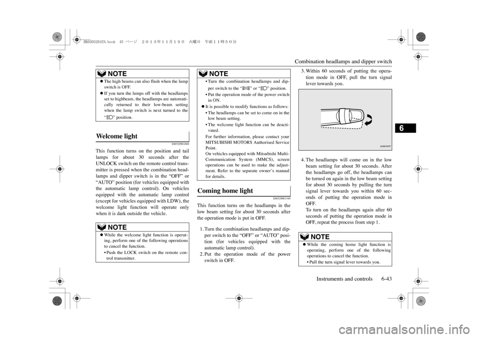 MITSUBISHI OUTLANDER SPORT 2014 3.G Owners Manual Combination headlamps and dipper switch
Instruments and controls 6-43
6
E00528901600
This  function  turns  on  the  position  and  taillamps  for  about  30  seconds  after  theUNLOCK switch on the r