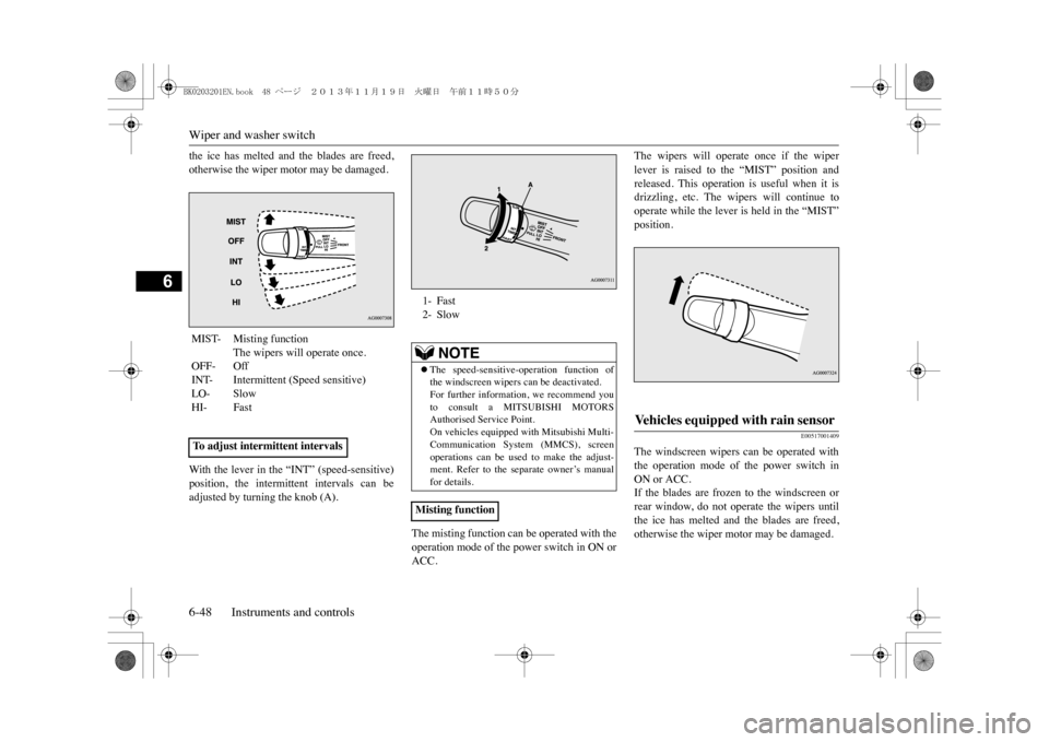 MITSUBISHI OUTLANDER SPORT 2014 3.G Owners Manual Wiper and washer switch6-48 Instruments and controls
6
the  ice  has  melted  and  the  blades  are  freed,otherwise the wiper motor may be damaged.With  the  lever  in  the  “INT”  (speed-sensiti