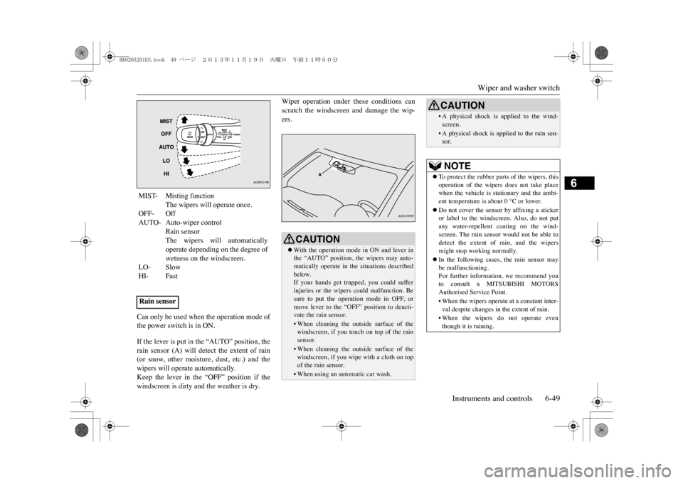 MITSUBISHI OUTLANDER SPORT 2014 3.G Owners Manual Wiper and washer switch
Instruments and controls 6-49
6
Can only be used when the operation mode ofthe power switch is in ON.If the lever is put in the “AUTO” position, therain  sensor  (A)  will 