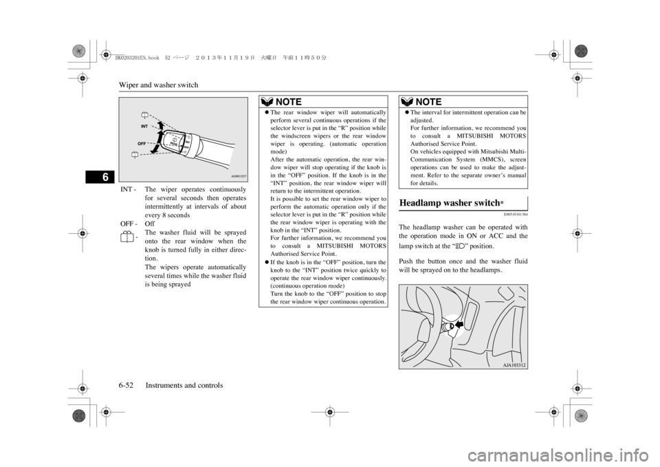 MITSUBISHI OUTLANDER SPORT 2014 3.G Owners Manual Wiper and washer switch6-52 Instruments and controls
6
E00510101384
The  headlamp  washer  can  be  operated  withthe  operation  mode  in  ON  or  ACC  and  thelamp switch at the “ ” position.Pus