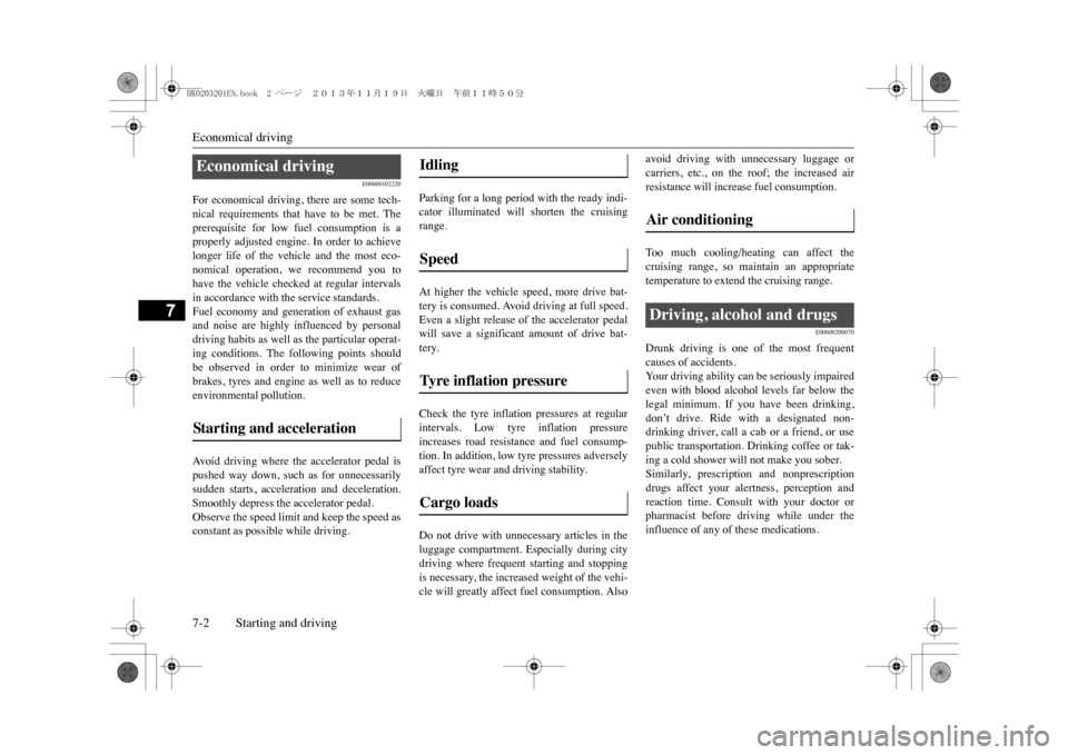 MITSUBISHI OUTLANDER SPORT 2014 3.G Owners Manual Economical driving7-2 Starting and driving
7
E00600102220
For  economical  driving,  there  are some tech-nical  requirements  that  have  to  be  met.  Theprerequisite  for  low  fuel  consumption  i