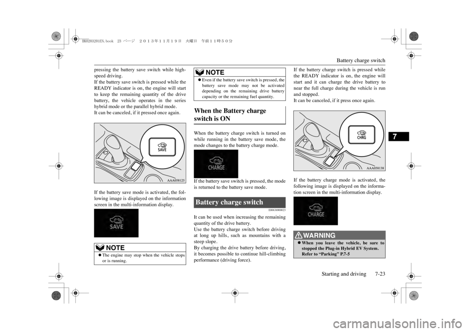 MITSUBISHI OUTLANDER SPORT 2014 3.G Owners Manual Battery charge switch
Starting and driving 7-23
7
pressing  the  battery  save  switch  while  high-speed driving.If the battery save switch is pressed while theREADY  indicator  is  on,  the  engine 