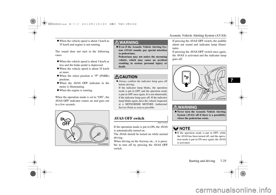 MITSUBISHI OUTLANDER SPORT 2014 3.G User Guide Acoustic Vehicle Alerting System (AVAS)
Starting and driving 7-25
7
�zWhen the vehicle speed is about 3 km/h to35 km/h and engine is not running.
The  sound  does  not  start  in  the  followingcases.