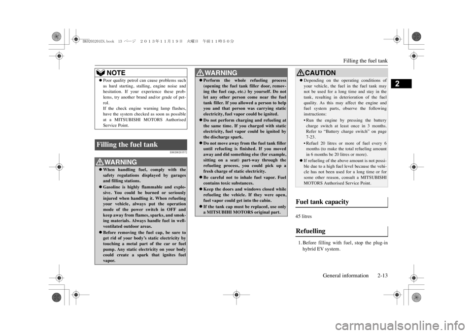 MITSUBISHI OUTLANDER SPORT 2014 3.G Owners Manual Filling the fuel tank
General information 2-13
2
E00200203572
45 litres1. Before  filling  with  fuel,  stop  the  plug-inhybrid EV system.
NOTE
�zPoor  quality  petrol  can  cause  problems  suchas  