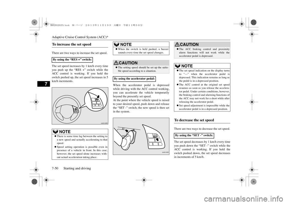 MITSUBISHI OUTLANDER SPORT 2014 3.G User Guide Adaptive Cruise Control System (ACC)*7-50 Starting and driving
7
There are two ways to increase the set speed.The set speed increases by 1 km/h every timeyou  push  up  the  “RES  +”  switch  whil