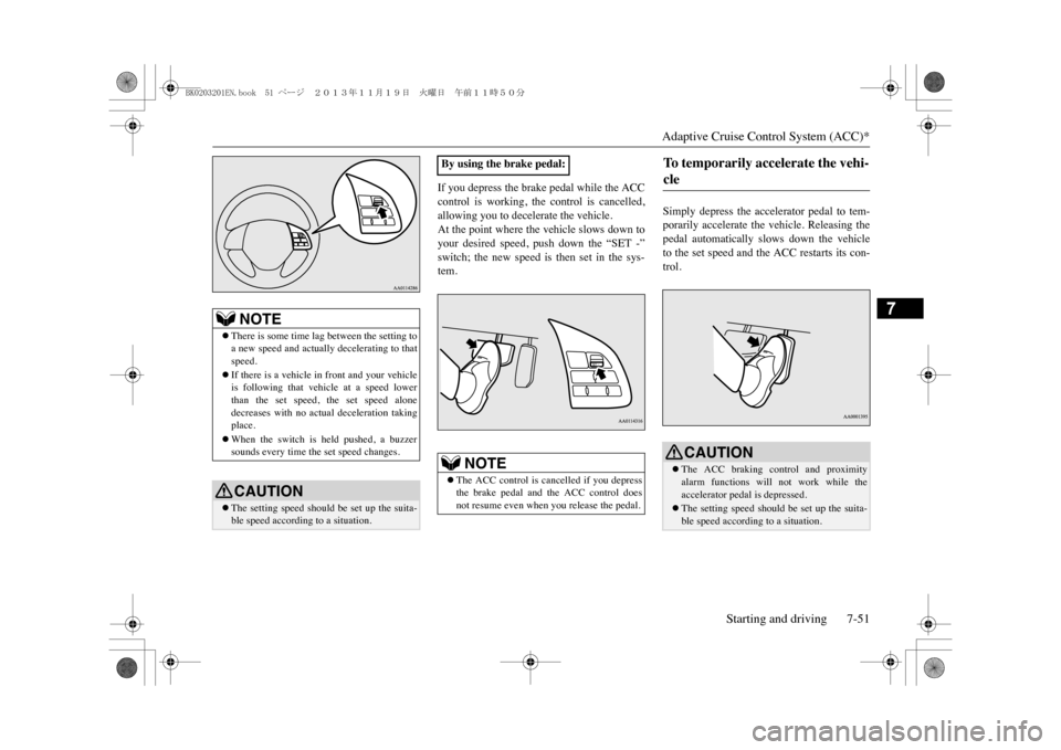 MITSUBISHI OUTLANDER SPORT 2014 3.G User Guide Adaptive Cruise Control System (ACC)*
Starting and driving 7-51
7
If you depress the brake pedal while the ACCcontrol  is  working,  the  control  is  cancelled,allowing you to decelerate the vehicle.