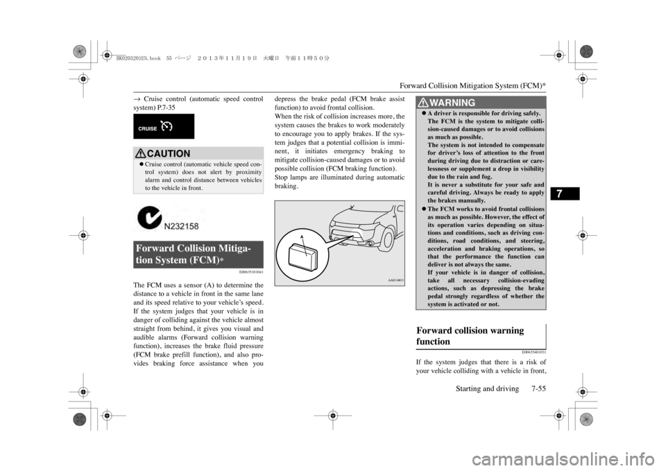 MITSUBISHI OUTLANDER SPORT 2014 3.G User Guide Forward Collision Mitigation System (FCM)*
Starting and driving 7-55
7
�m Cruise control (automatic speed controlsystem) P.7-35
E00635101041
The  FCM  uses  a  sensor  (A)  to  determine  thedistance 