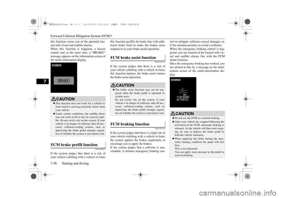MITSUBISHI OUTLANDER SPORT 2014 3.G User Guide Forward Collision Mitigation System (FCM)*7-56 Starting and driving
7
this  function  warns  you  of  the  potential  haz-ard with visual and audible alarms.When  this  function  is  triggered,  a  bu