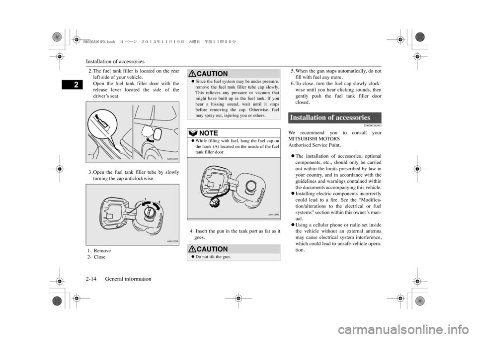 MITSUBISHI OUTLANDER SPORT 2014 3.G Owners Manual Installation of accessories2-14 General information
2
2. The  fuel  tank  filler  is  located  on  the  rearleft side of your vehicle.Open  the  fuel  tank  filler  door  with  therelease  lever  loca