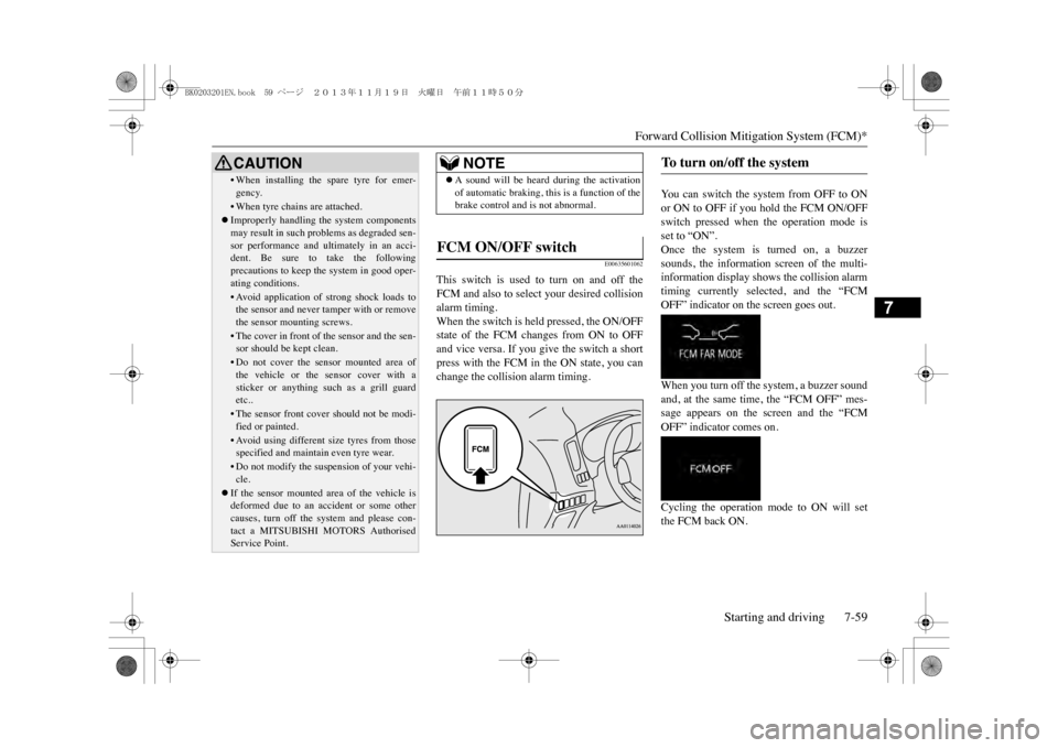 MITSUBISHI OUTLANDER SPORT 2014 3.G Owners Manual Forward Collision Mitigation System (FCM)*
Starting and driving 7-59
7
E00635601062
This  switch  is  used  to  turn  on  and  off  theFCM and also to select your desired collisionalarm timing.When th