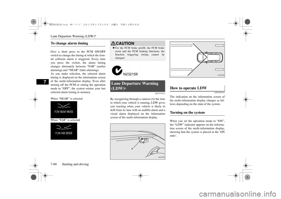 MITSUBISHI OUTLANDER SPORT 2014 3.G Owners Manual Lane Departure Warning (LDW)*7-60 Starting and driving
7
Give  a  short  press  to  the  FCM  ON/OFFswitch to change the timing at which the fron-tal  collision  alarm  is  triggered.  Every  timeyou 