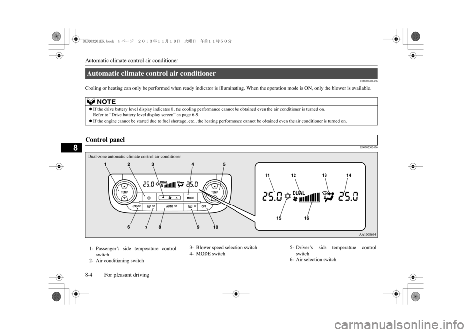 MITSUBISHI OUTLANDER SPORT 2014 3.G Owners Manual Automatic climate control air conditioner8-4 For pleasant driving
8
E00702401436
Cooling or heating can only be performed when ready indicator is illuminating. When the operation mode is ON, only the 