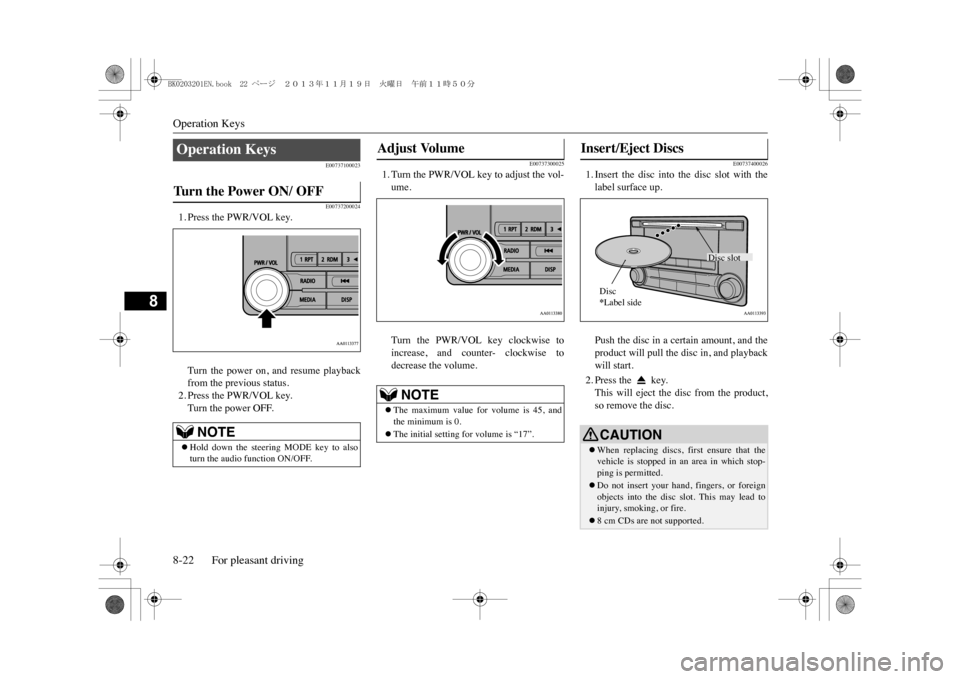 MITSUBISHI OUTLANDER SPORT 2014 3.G Owners Manual Operation Keys8-22 For pleasant driving
8
E00737100023E00737200024
1. Press the PWR/VOL key.Turn  the  power  on,  and  resume  playbackfrom the previous status.2. Press the PWR/VOL key.Turn the power