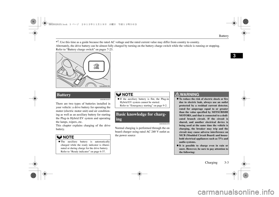 MITSUBISHI OUTLANDER SPORT 2014 3.G Owners Manual Battery
Charging 3-3
3
*2: Use this time as a guide because the rated AC voltage and the rated current value may differ from country to country.Alternately, the drive battery can be almost fully charg