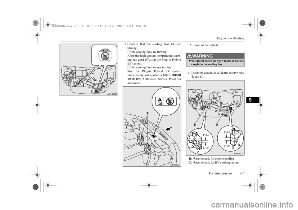 MITSUBISHI OUTLANDER SPORT 2014 3.G Owners Manual Engine overheating
For emergencies 9-5
9
3. Confirm  that  the  cooling  fans  (A)  areturning.[If the cooling fans are turning]After  the  high  coolant  temperature  warn-ing  has  gone  off,  stop 