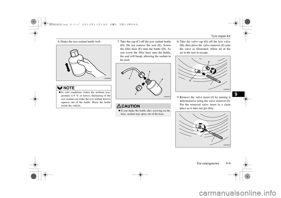 MITSUBISHI OUTLANDER SPORT 2014 3.G Owners Manual Tyre repair kit
For emergencies 9-9
9
6. Shake the tyre sealant bottle well.
7. Take the cap (C) off the tyre sealant bottle(D). Do not remove the seal (E). Screwthe filler hose (F) onto t MITSUBISHI OUTLANDER SPORT 2014 3.G Owners Manual Tyre repair kit
For emergencies 9-9
9
6. Shake the tyre sealant bottle well.
7. Take the cap (C) off the tyre sealant bottle(D). Do not remove the seal (E). Screwthe filler hose (F) onto t