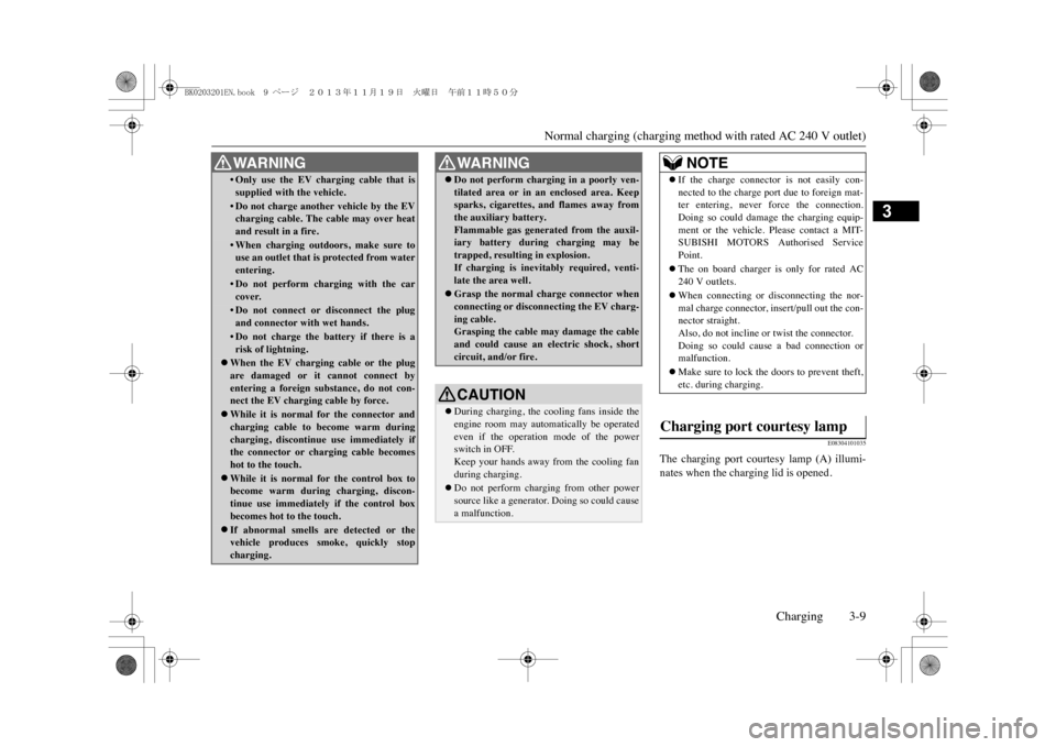 MITSUBISHI OUTLANDER SPORT 2014 3.G Owners Manual Normal charging (charging method with rated AC 240 V outlet)
Charging 3-9
3
E08304101035
The  charging  port  courtesy  lamp  (A)  illumi-nates when the charging lid is opened.
•Only use the EV char