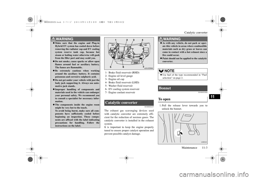 MITSUBISHI OUTLANDER SPORT 2014 3.G User Guide Catalytic converterMaintenance 11-3
11
E01000202437
The  exhaust  gas  scavenging  devices  usedwith  catalytic  converter  are  extremely  effi-cient  for  the  reduction  of  noxious  gases.  Thecat