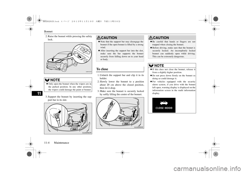 MITSUBISHI OUTLANDER SPORT 2014 3.G Owners Manual Bonnet11-4 Maintenance
11
2. Raise the bonnet while pressing the safetylock.3. Support  the  bonnet  by  inserting  the  sup-port bar in its slot.
1. Unlatch  the  support  bar  and  clip  it  in  its