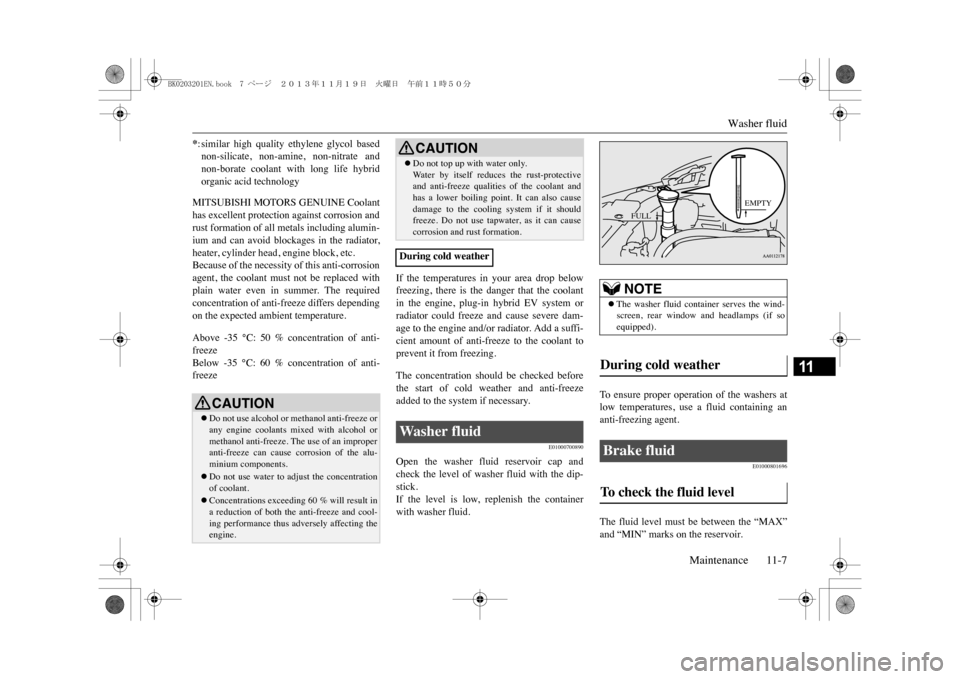 MITSUBISHI OUTLANDER SPORT 2014 3.G Owners Manual Washer fluid
Maintenance 11-7
11
MITSUBISHI MOTORS GENUINE Coolanthas excellent protection against corrosion andrust formation of all metals including alumin-ium  and  can  avoid  blockages  in  the  