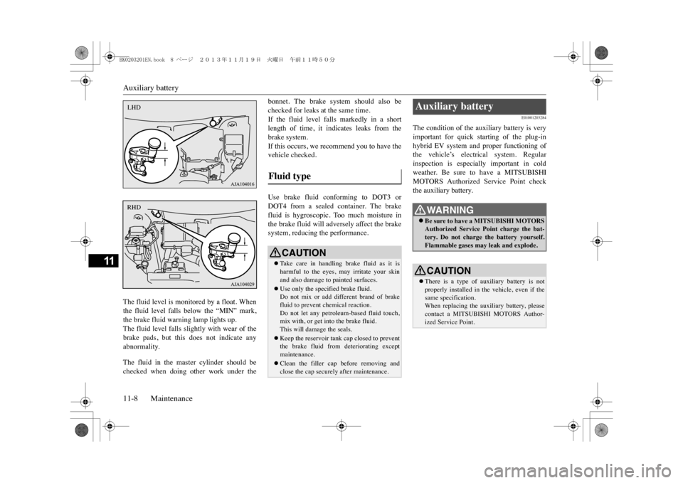 MITSUBISHI OUTLANDER SPORT 2014 3.G Owners Manual Auxiliary battery11-8 Maintenance
11
The fluid level is monitored by a float. Whenthe  fluid  level  falls  below  the  “MIN”  mark,the brake fluid warning lamp lights up.The  fluid  level falls  
