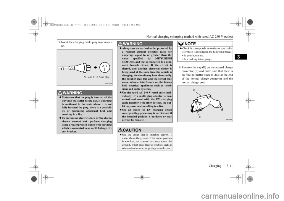 MITSUBISHI OUTLANDER SPORT 2014 3.G Owners Guide Normal charging (charging method with rated AC 240 V outlet)
Charging 3-11
3
5. Insert the charging cable plug into an out-let.
6. Remove the cap (E) on the normal chargeconnector  (F)  and  make  sur