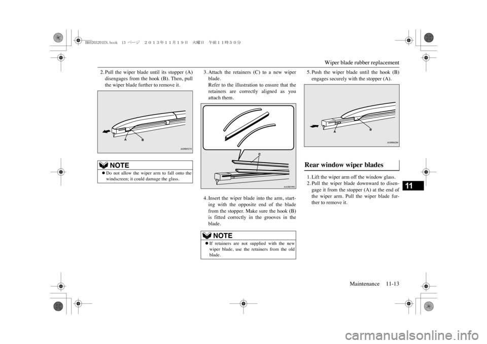 MITSUBISHI OUTLANDER SPORT 2014 3.G Owners Manual Wiper blade rubber replacement
Maintenance 11-13
11
2. Pull  the  wiper  blade  until  its  stopper  (A)disengages  from  the  hook  (B).  Then,  pullthe wiper blade further to remove it.
3. Attach  t