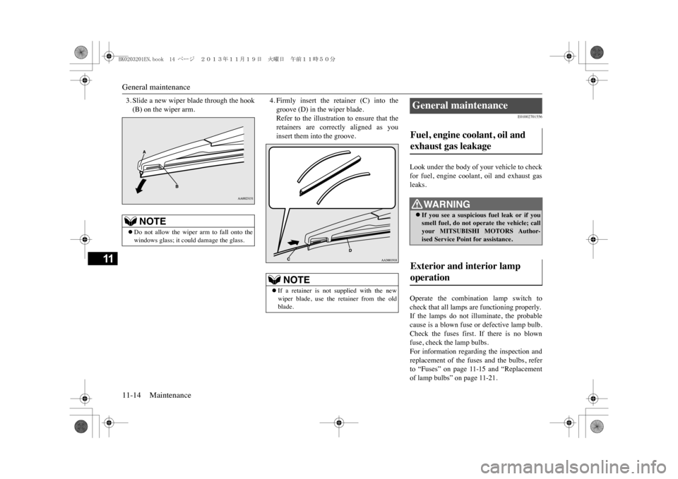 MITSUBISHI OUTLANDER SPORT 2014 3.G User Guide General maintenance11-14 Maintenance
11
3. Slide a new wiper blade through the hook(B) on the wiper arm.
4. Firmly  insert  the  retainer  (C)  into  thegroove (D) in the wiper blade.Refer  to  the  i