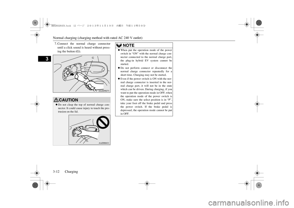 MITSUBISHI OUTLANDER SPORT 2014 3.G Owners Guide Normal charging (charging method with rated AC 240 V outlet)3-12 Charging
3
7. Connect  the  normal  charge  connectoruntil a click sound is heard without press-ing the button (G).CAUTION�zDo  not  cl