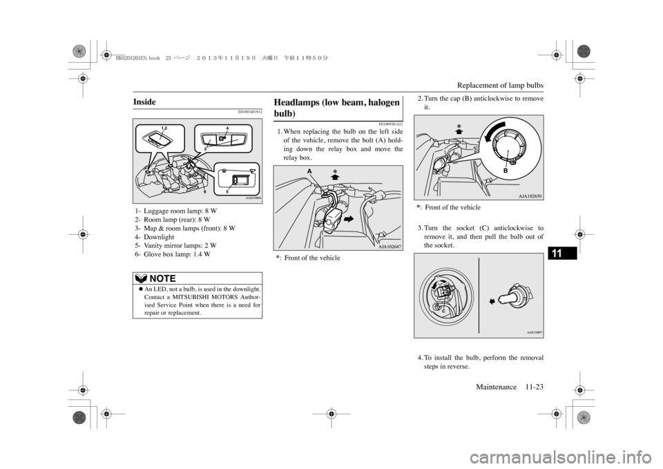 MITSUBISHI OUTLANDER SPORT 2014 3.G Owners Manual Replacement of lamp bulbs
Maintenance 11-23
11
E01003401912
E01009301421
1. When  replacing  the  bulb  on  the  left  sideof  the  vehicle,  remove  the  bolt  (A)  hold-ing  down  the  relay  box  a