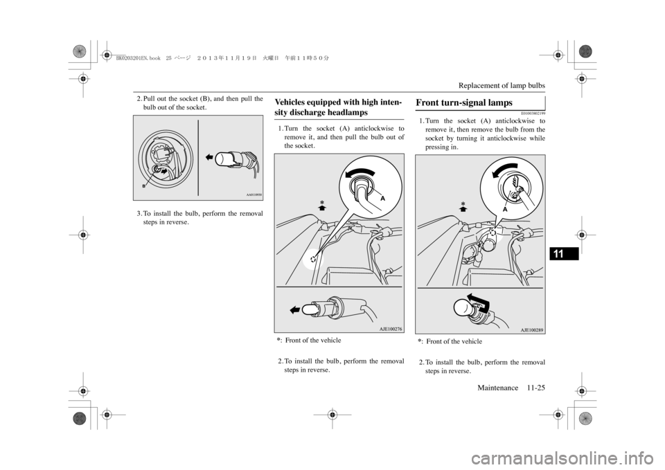 MITSUBISHI OUTLANDER SPORT 2014 3.G Owners Manual Replacement of lamp bulbs
Maintenance 11-25
11
2. Pull  out  the  socket  (B),  and  then  pull  thebulb out of the socket.3. To  install  the  bulb,  perform  the  removalsteps in reverse.
1. Turn  t